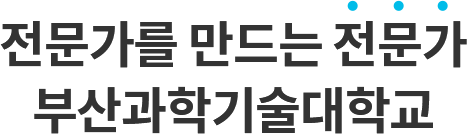 전문가를 만드는 전문가 부산과학기술대학교